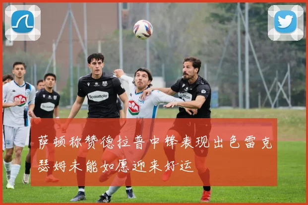 萨顿称赞德拉普中锋表现出色雷克瑟姆未能如愿迎来好运