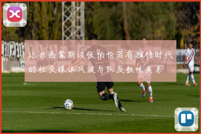 比尔西蒙斯谈张伯伦若有推特时代的社交媒体风波与队友教练关系