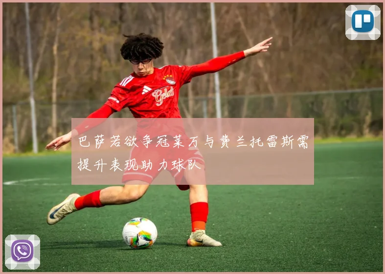 巴萨若欲争冠莱万与费兰托雷斯需提升表现助力球队