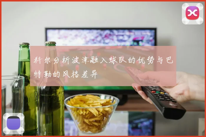 科尔分析波津融入球队的优势与巴特勒的风格差异