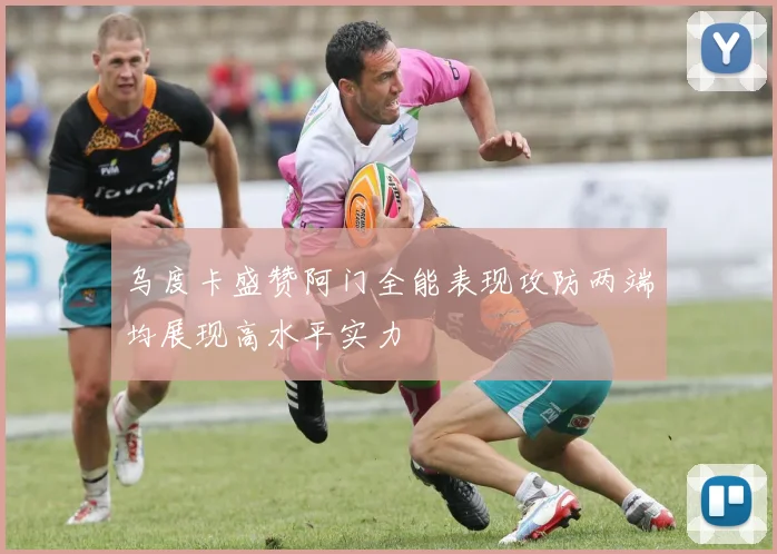 乌度卡盛赞阿门全能表现攻防两端均展现高水平实力