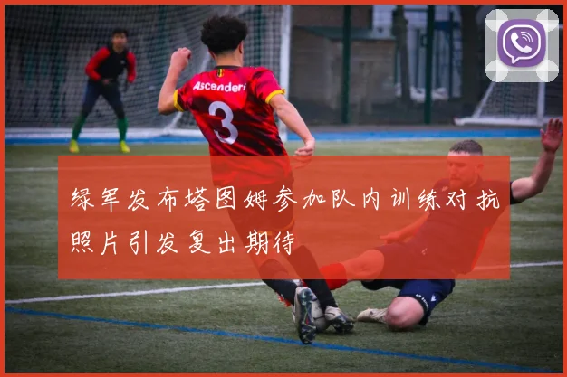 绿军发布塔图姆参加队内训练对抗照片引发复出期待