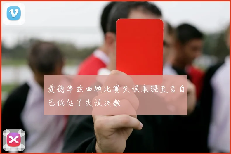 爱德华兹回顾比赛失误表现直言自己低估了失误次数