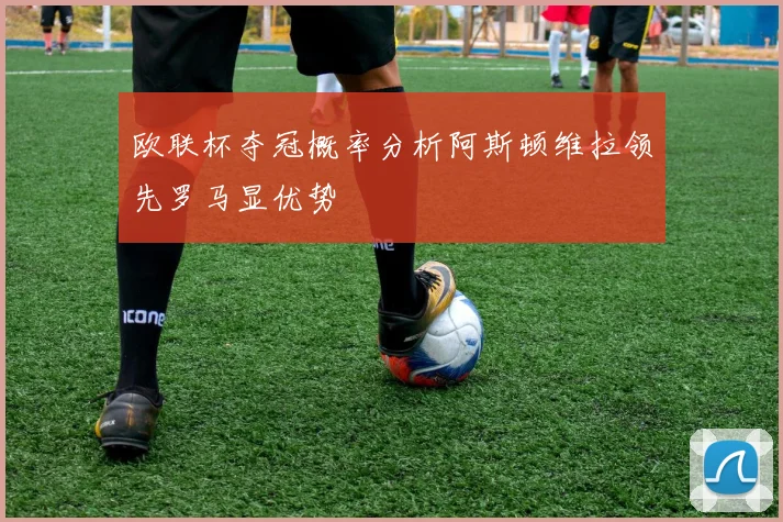 欧联杯夺冠概率分析阿斯顿维拉领先罗马显优势