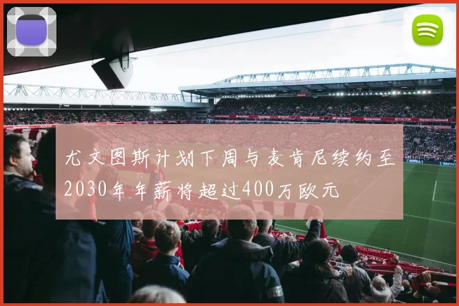 尤文图斯计划下周与麦肯尼续约至2030年年薪将超过400万欧元