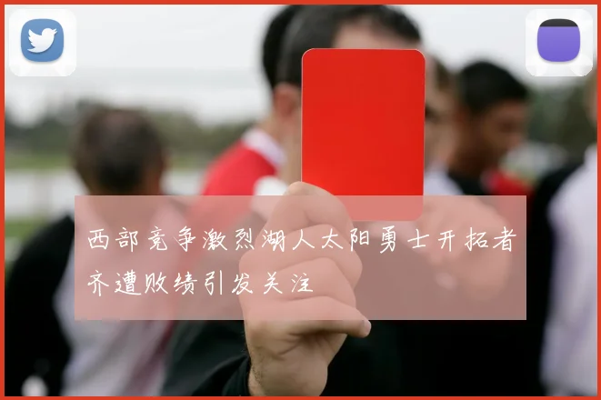 西部竞争激烈湖人太阳勇士开拓者齐遭败绩引发关注