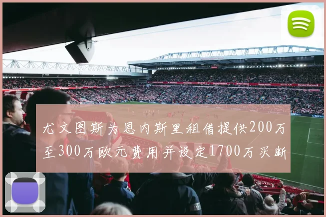 尤文图斯为恩内斯里租借提供200万至300万欧元费用并设定1700万买断权