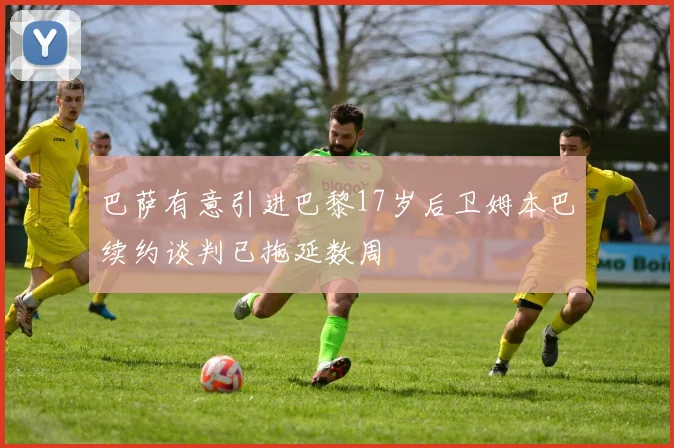巴萨有意引进巴黎17岁后卫姆本巴续约谈判已拖延数周