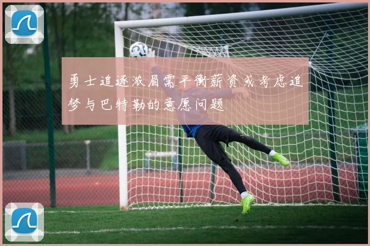 勇士追逐浓眉需平衡薪资或考虑追梦与巴特勒的意愿问题