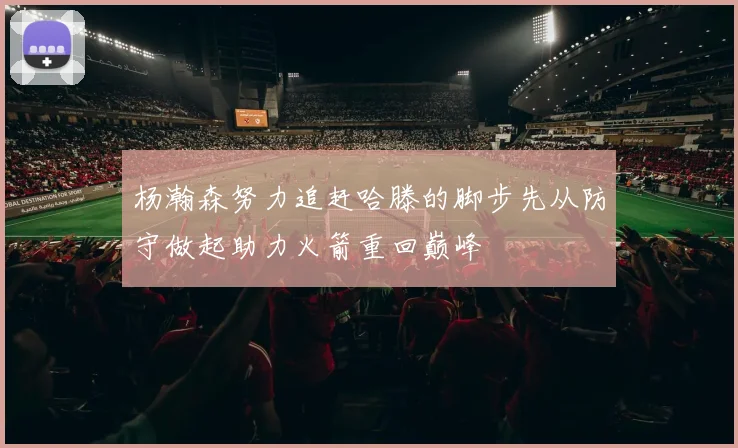 杨瀚森努力追赶哈滕的脚步先从防守做起助力火箭重回巅峰