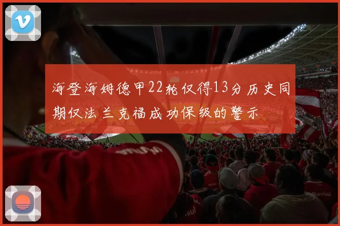 海登海姆德甲22轮仅得13分历史同期仅法兰克福成功保级的警示